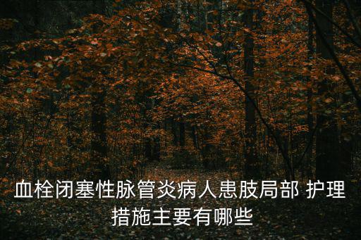 血栓閉塞性脈管炎病人患肢局部 護理 措施主要有哪些