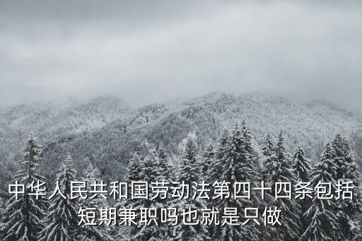 中華人民共和國勞動法第四十四條包括短期兼職嗎也就是只做