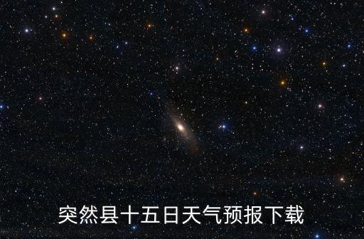 突然縣十五日天氣預(yù)報(bào)下載