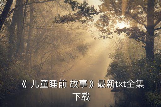 《 兒童睡前 故事》最新txt全集 下載
