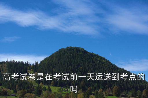 高考試卷是在考試前一天運送到考點的嗎