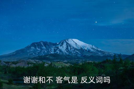 客氣的反義詞,從祖先傳下來的謙遜中國人會做什么?
