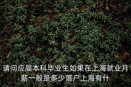 請問應屆本科畢業生如果在上海就業月薪一般是多少落戶上海有什