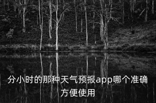 分小時(shí)的那種天氣預(yù)報(bào)app哪個(gè)準(zhǔn)確方便使用