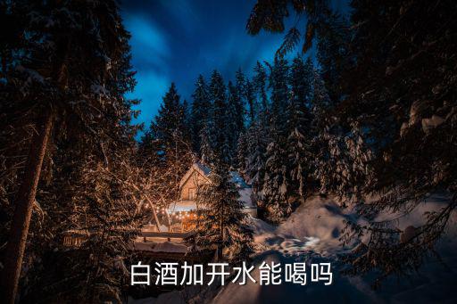  白酒加開水能喝嗎