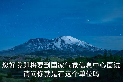 您好我即將要到國家氣象信息中心面試請問你就是在這個單位嗎