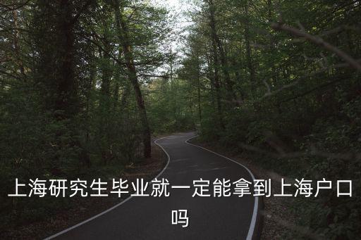 上海研究生畢業(yè)就一定能拿到上海戶口嗎