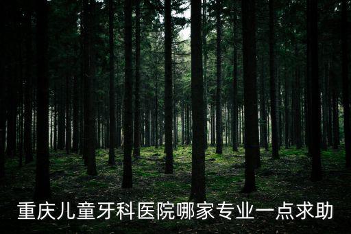 重慶兒童牙科醫院哪家專業一點求助