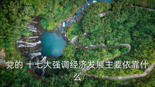 黨的 十七大強(qiáng)調(diào)經(jīng)濟(jì)發(fā)展主要依靠什么