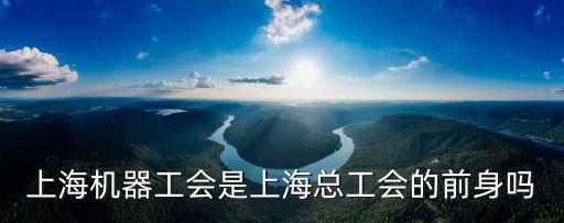 上海機器工會是上海總工會的前身嗎