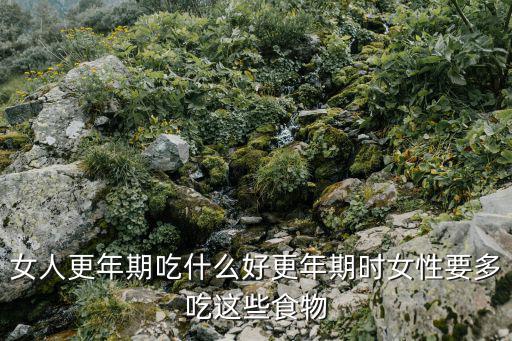 女人更年期吃什么好更年期時(shí)女性要多吃這些食物