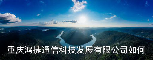 重慶鴻捷通信科技發展有限公司如何