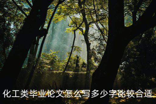 化工論文，化工類畢業論文怎么寫多少字比較合適