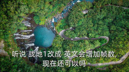 聽說 戰(zhàn)地1改成 英文會(huì)增加幀數(shù),現(xiàn)在還可以嗎