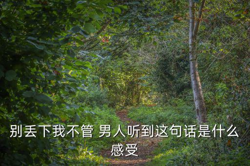 別丟下我不管 男人聽到這句話是什么感受
