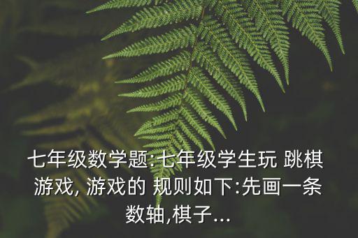 跳棋游戲規則,益智休閑棋牌游戲簡介:跳棋是黑白棋之一