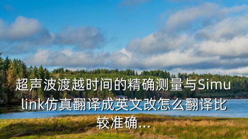 超聲波渡越時(shí)間的精確測量與Simulink仿真翻譯成英文改怎么翻譯比較準(zhǔn)確...