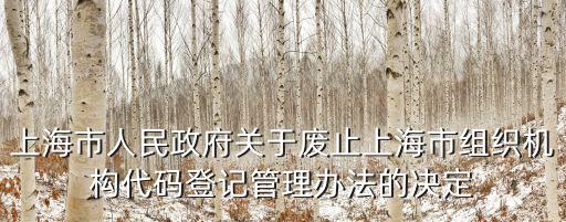 上海市人民政府關于廢止上海市組織機構代碼登記管理辦法的決定