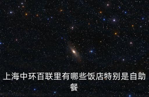 上海中環百聯里有哪些飯店特別是自助餐