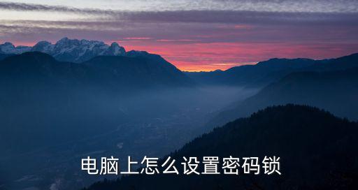  電腦上怎么設置密碼鎖