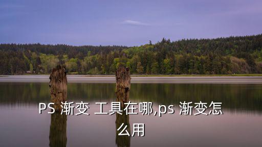 PS 漸變 工具在哪,ps 漸變怎么用