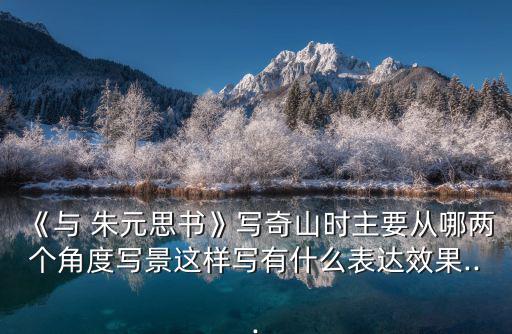 《與 朱元思書》寫奇山時主要從哪兩個角度寫景這樣寫有什么表達效果...