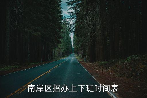 重慶市南岸區教委上班，南岸區招辦上下班時間表