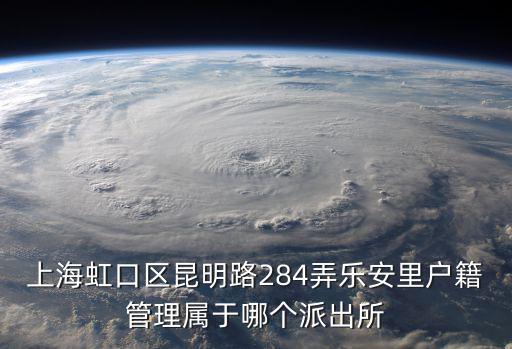 上海虹口區昆明路284弄樂安里戶籍管理屬于哪個派出所