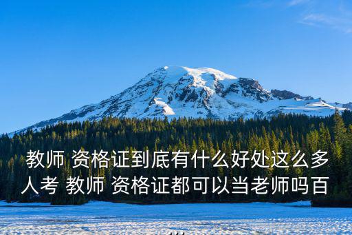  教師 資格證到底有什么好處這么多人考 教師 資格證都可以當老師嗎百...