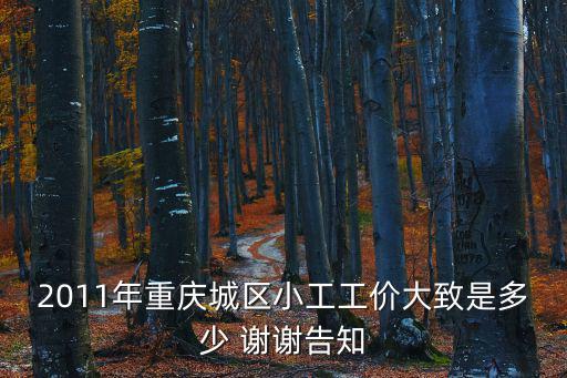 2011年重慶城區(qū)小工工價(jià)大致是多少 謝謝告知