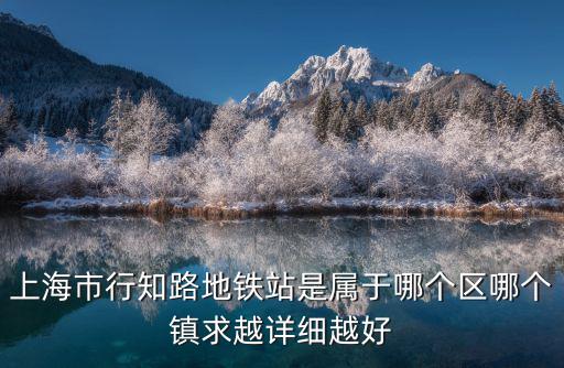 上海市行知路地鐵站是屬于哪個(gè)區(qū)哪個(gè)鎮(zhèn)求越詳細(xì)越好