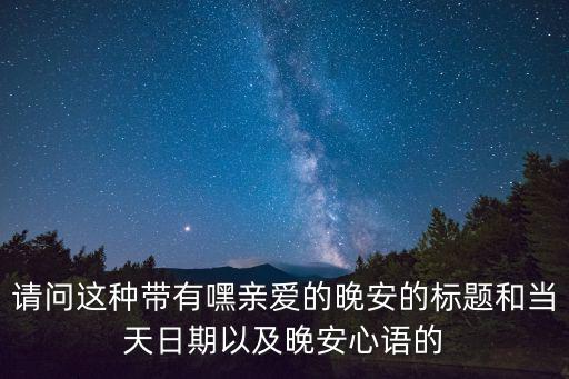 請問這種帶有嘿親愛的晚安的標題和當天日期以及晚安心語的