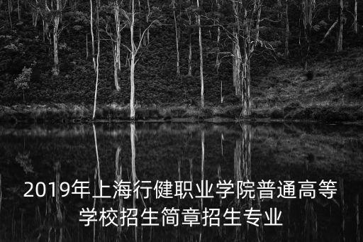 2019年上海行健職業(yè)學(xué)院普通高等學(xué)校招生簡(jiǎn)章招生專業(yè)