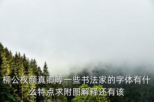 書法家字體，柳公權顏真卿等一些書法家的字體有什么特點求附圖解釋還有該