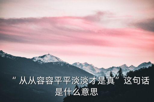 從從容容的意思是什么,平淡就是真實