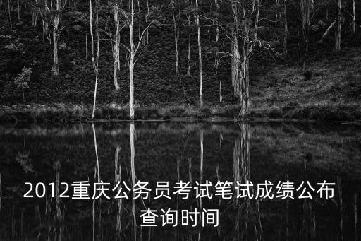 2012重慶公務(wù)員考試筆試成績(jī)公布查詢時(shí)間