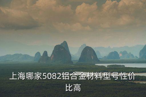 上海哪家5082鋁合金材料型號性價比高