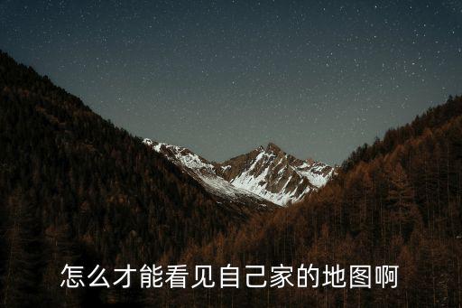 怎么才能看見自己家的地圖啊