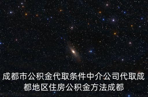 成都市公積金代取條件中介公司代取成都地區住房公積金方法成都