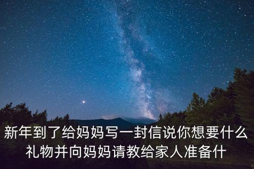 給媽媽寫的一封信，新年到了給媽媽寫一封信說你想要什么禮物并向媽媽請教給家人準備什