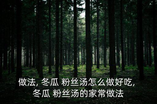 做法, 冬瓜 粉絲湯怎么做好吃, 冬瓜 粉絲湯的家常做法