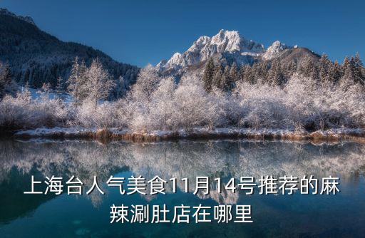 上海臺人氣美食11月14號推薦的麻辣涮肚店在哪里