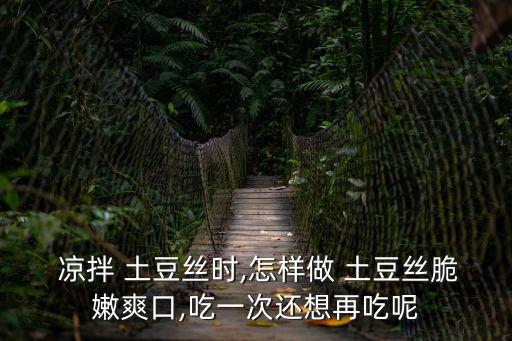  涼拌 土豆絲時(shí),怎樣做 土豆絲脆嫩爽口,吃一次還想再吃呢