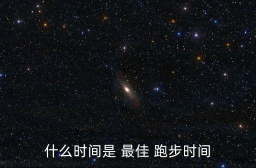 跑步的最佳時間,晨跑最佳時間段是晚上19點至20點