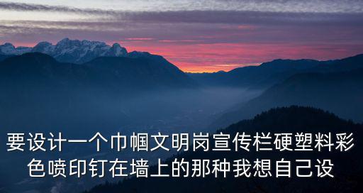 要設(shè)計一個巾幗文明崗宣傳欄硬塑料彩色噴印釘在墻上的那種我想自己設(shè)