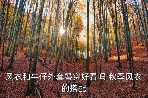 牛仔風衣外套，風衣和牛仔外套疊穿好看嗎 秋季風衣的搭配