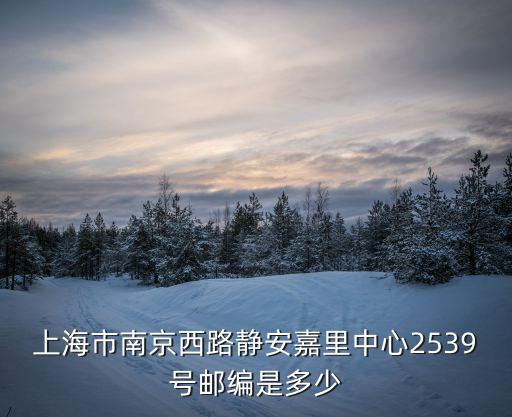 上海市南京西路靜安嘉里中心2539號郵編是多少