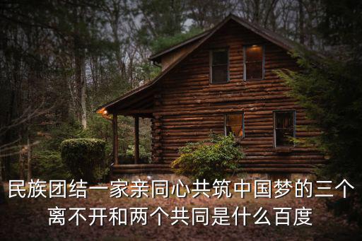 民族團結一家親同心共筑中國夢的三個離不開和兩個共同是什么百度