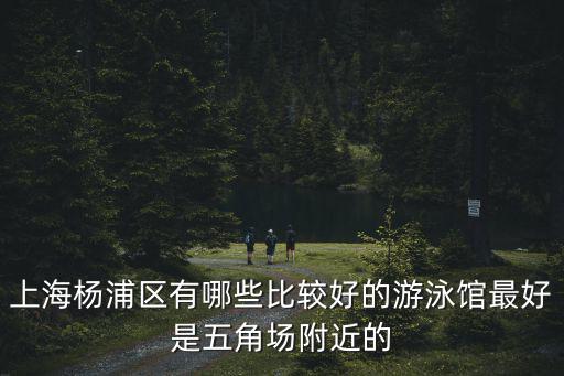 上海楊浦區(qū)有哪些比較好的游泳館最好是五角場附近的