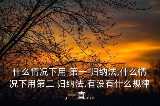 什么情況下用 第一 歸納法,什么情況下用第二 歸納法,有沒有什么規律,一直...